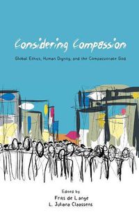 Cover image for Considering Compassion: Global Ethics, Human Dignity, and the Compassionate God