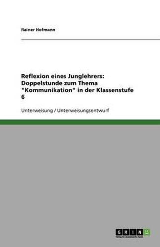 Cover image for Reflexion eines Junglehrers: Doppelstunde zum Thema  Kommunikation  in der Klassenstufe 6