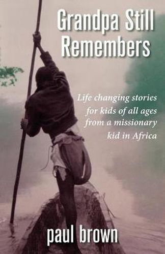 Cover image for Grandpa Still Remembers: Life Changing Stories for Kids of All Ages from a Missionary Kid in Africa