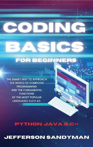Cover image for Coding Basics for Beginners: The Smart Way to Approach the World of Computer Programming and the Fundamental Functions of the Most Popular Languages Such as Python, Java and C++