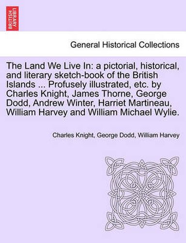 The Land We Live In: a pictorial, historical, and literary sketch-book of the British Islands ... Profusely illustrated, etc. by Charles Knight, James Thorne, George Dodd, Andrew Winter, Harriet Martineau, ... VOLUME III