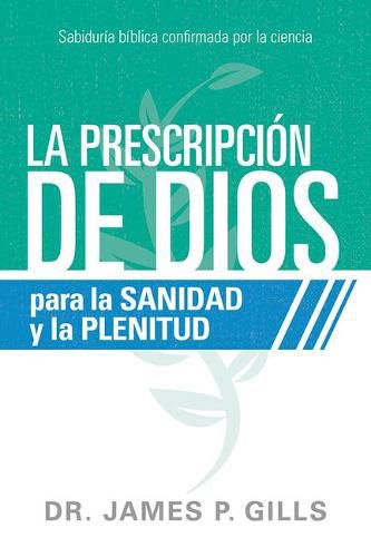 La Prescripcion de Dios Para La Sanidad Y La Plenitud / God's RX for Health and Wholeness: Sabiduria Biblica Confirmada Por La Ciencia