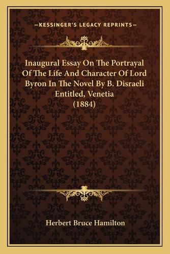 Inaugural Essay on the Portrayal of the Life and Character of Lord Byron in the Novel by B. Disraeli Entitled, Venetia (1884)