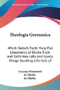 Cover image for Theologia Germanica: Which Setteth Forth Many Fair Lineaments of Divine Truth and Saith Very Lofty and Lovely Things Touching a Perfect Life