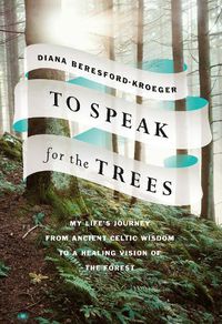 Cover image for To Speak for the Trees: My Life's Journey from Ancient Celtic Wisdom toa Healing Vision of the Forest