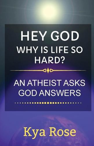 Cover image for Hey God, Why Is Life So Hard?: An Atheist asks, God answers