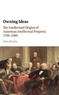 Cover image for Owning Ideas: The Intellectual Origins of American Intellectual Property, 1790-1909