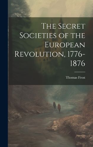 Cover image for The Secret Societies of the European Revolution, 1776-1876
