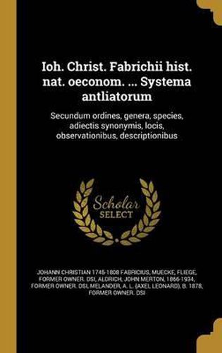 Cover image for Ioh. Christ. Fabrichii Hist. Nat. Oeconom. ... Systema Antliatorum: Secundum Ordines, Genera, Species, Adiectis Synonymis, Locis, Observationibus, Descriptionibus