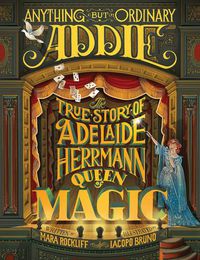Cover image for Anything But Ordinary Addie: The True Story of Adelaide Herrmann, Queen of Magic