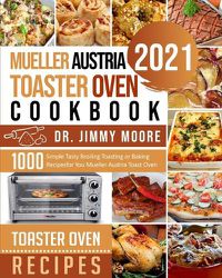 Cover image for Mueller Austria Toaster Oven Cookbook 2021: 500 Simple Tasty Broiling Toasting or Baking Recipes for You Mueller Austria Toast Oven