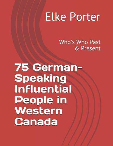 Cover image for 75 German-Speaking Influential People in Western Canada: Who's Who Past & Present