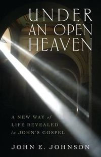 Cover image for Under an Open Heaven: A New Way of Life Revealed in John's Gospel