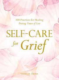 Cover image for Self-Care for Grief: 100 Practices for Healing During Times of Loss