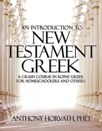 Cover image for An Introduction to New Testament Greek: A Crash Course in Koine Greek for Homeschoolers and the Self-Taught