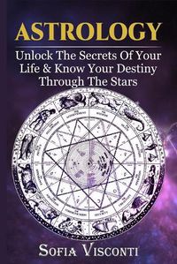 Cover image for Astrology: Unlock The Secrets Of Your Life & Know Your Destiny Through The Stars