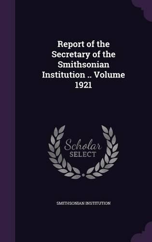 Cover image for Report of the Secretary of the Smithsonian Institution .. Volume 1921