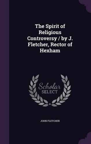 Cover image for The Spirit of Religious Controversy / by J. Fletcher, Rector of Hexham