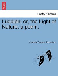 Cover image for Ludolph; Or, the Light of Nature; A Poem.