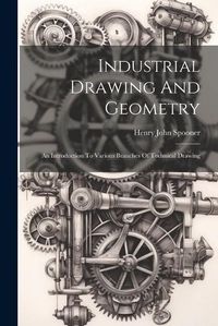 Cover image for Industrial Drawing And Geometry; An Introduction To Various Branches Of Technical Drawing