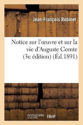 Notice Sur l'Oeuvre Et Sur La Vie d'Auguste Comte, Son Medecin Et l'Un de Ses Treize: Executeurs Testamentaires (3e Edition)