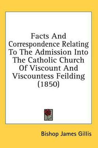 Facts and Correspondence Relating to the Admission Into the Catholic Church of Viscount and Viscountess Feilding (1850)