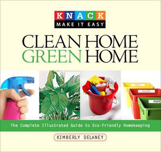 Cover image for Knack Clean Home, Green Home: The Complete Illustrated Guide To Eco-Friendly Homekeeping