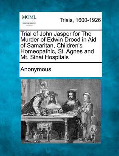 Cover image for Trial of John Jasper for the Murder of Edwin Drood in Aid of Samaritan, Children's Homeopathic, St. Agnes and Mt. Sinai Hospitals