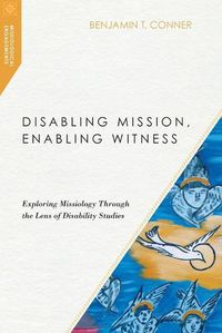 Cover image for Disabling Mission, Enabling Witness - Exploring Missiology Through the Lens of Disability Studies