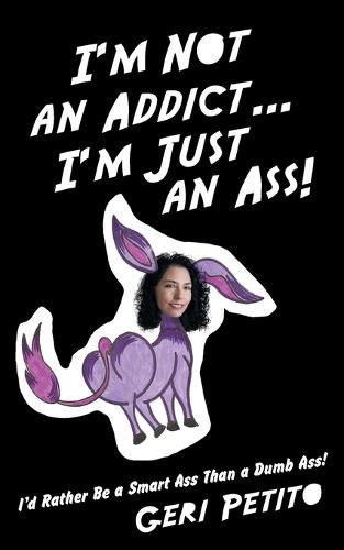 Cover image for I'm Not an Addict ... I'm Just an Ass!: I'd Rather Be a Smart Ass Than a Dumb Ass!