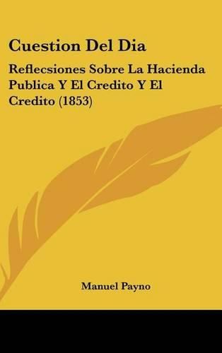 Cuestion del Dia: Reflecsiones Sobre La Hacienda Publica y El Credito y El Credito (1853)