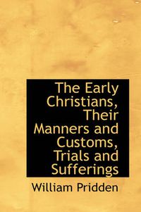 Cover image for The Early Christians, Their Manners and Customs, Trials and Sufferings