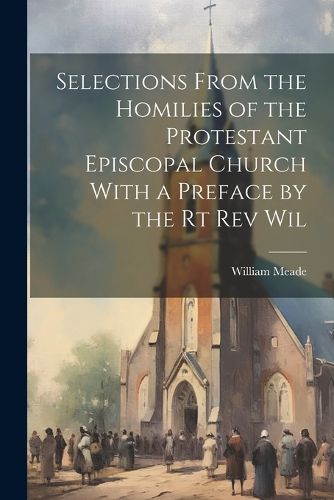 Cover image for Selections From the Homilies of the Protestant Episcopal Church With a Preface by the Rt Rev Wil