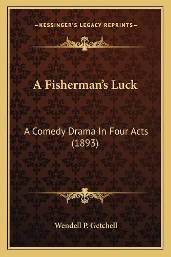 Cover image for A Fishermana Acentsacentsa A-Acentsa Acentss Luck: A Comedy Drama in Four Acts (1893)