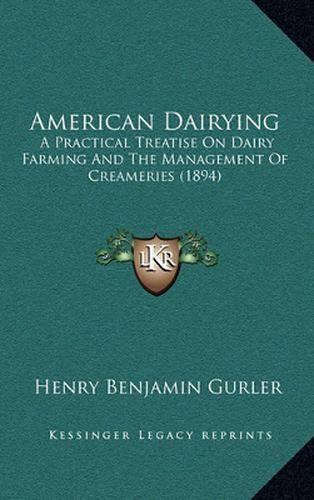 Cover image for American Dairying: A Practical Treatise on Dairy Farming and the Management of Creameries (1894)