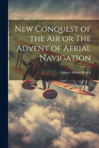 Cover image for New Conquest of the Air or The Advent of Aerial Navigation