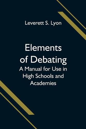 Cover image for Elements of Debating; A Manual for Use in High Schools and Academies