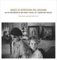 Cover image for Images of Depression-Era Louisiana: The FSA Photographs of Ben Shahn, Russell Lee, and Marion Post Wolcott