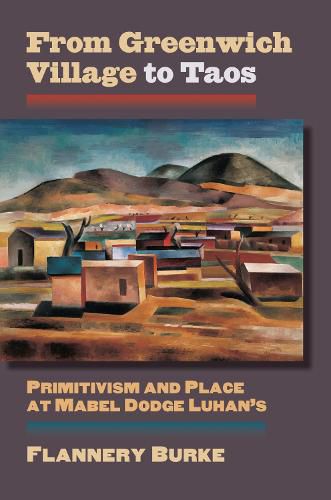 Cover image for From Greenwich Village to Taos: Primitivism and Place at Mabel Dodge Luhan's