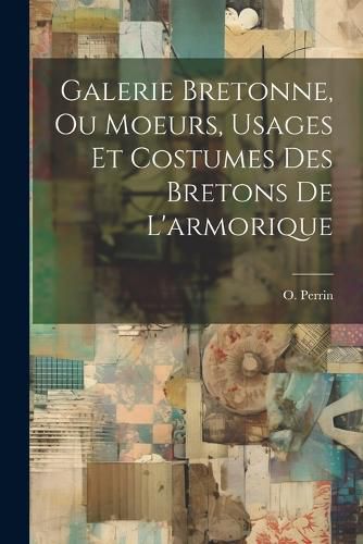Cover image for Galerie Bretonne, Ou Moeurs, Usages Et Costumes Des Bretons De L'armorique