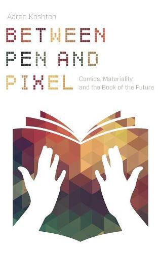 Cover image for Between Pen and Pixel: Comics, Materiality, and the Book of the Future