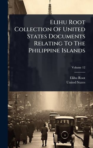 Cover image for Elihu Root Collection Of United States Documents Relating To The Philippine Islands