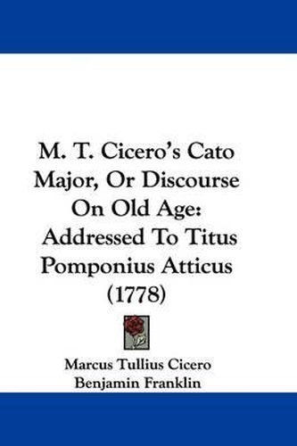 Cover image for M. T. Cicero's Cato Major: Or Discourse on Old Age, Addressed to Titus Pomponius Atticus (1778)