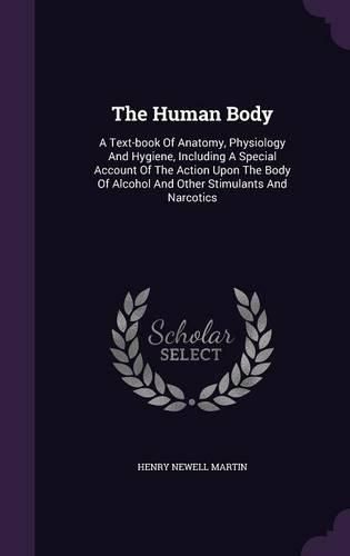 The Human Body: A Text-Book of Anatomy, Physiology and Hygiene, Including a Special Account of the Action Upon the Body of Alcohol and Other Stimulants and Narcotics