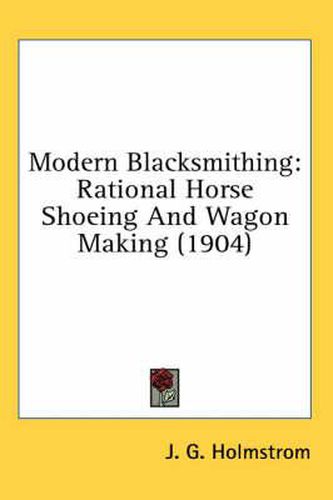 Cover image for Modern Blacksmithing: Rational Horse Shoeing and Wagon Making (1904)