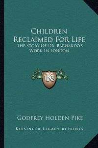 Cover image for Children Reclaimed for Life: The Story of Dr. Barnardo's Work in London