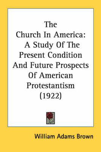 The Church in America: A Study of the Present Condition and Future Prospects of American Protestantism (1922)