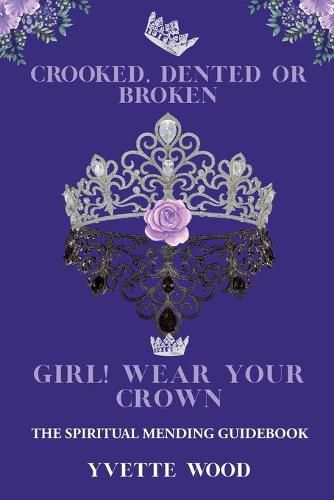 Cover image for Crooked, Dented, or Broken Girl! Wear your Crown: The Spiritual Mending Guidebook