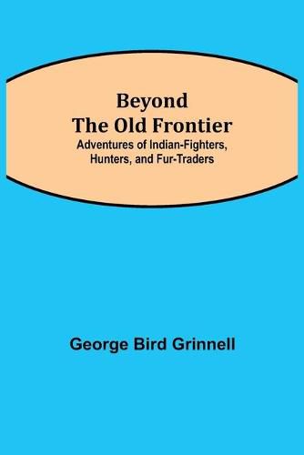 Cover image for Beyond the Old Frontier; Adventures of Indian-Fighters, Hunters, and Fur-Traders