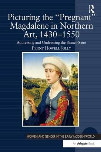 Cover image for Picturing the 'Pregnant' Magdalene in Northern Art, 1430-1550: Addressing and Undressing the Sinner-Saint